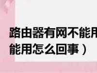 路由器有网不能用怎么回事儿（路由器有网不能用怎么回事）