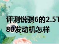 评测锐骐6的2.5T动力够用吗及2019款骏派D80发动机怎样