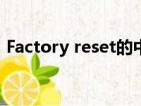 Factory reset的中文翻译（factory reset）