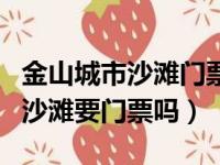 金山城市沙滩门票可以自由出入吗（金山城市沙滩要门票吗）