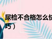 尿检不合格怎么快速通过（当兵尿检通过小技巧）