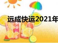 远成快运2021年现状（远成快运怎么样）