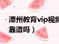 潭州教育vip视频百度云（潭州教育vip视频靠谱吗）