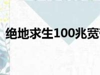 绝地求生100兆宽带能玩吗（绝地求生103）