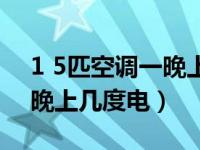 1 5匹空调一晚上几度电正常（1 5匹空调一晚上几度电）