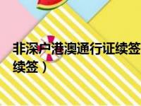 非深户港澳通行证续签一年可以签几次（非深户港澳通行证续签）