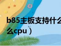 b85主板支持什么cpu 最高（b85主板支持什么cpu）