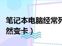 笔记本电脑经常死机卡住不动（笔记本电脑突然变卡）