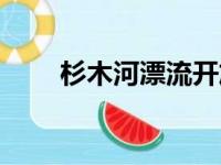 杉木河漂流开放时间（杉木河漂流）