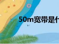 50m宽带是什么意思（50m宽带）