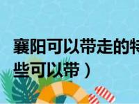 襄阳可以带走的特产小吃零食（襄阳特产有哪些可以带）