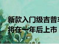 新款入门级吉普车将于2022年问世电动汽车将在一年后上市