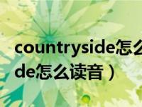 countryside怎么读音发音 音标（countryside怎么读音）