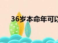 36岁本命年可以结婚吗（36岁本命年）