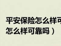 平安保险怎么样可靠吗车险能买吗（平安保险怎么样可靠吗）