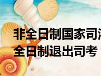 非全日制国家司法考试的报考条件（2019非全日制退出司考）