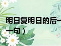 明日复明日的后一句是什么（明日复明日的下一句）