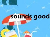 sounds good是什么意思（sounds）