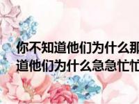 你不知道他们为什么那么急急忙忙吗?改为陈述句（你不知道他们为什么急急忙忙吗 改陈述句）