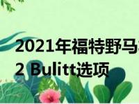 2021年福特野马将失去Performance Pack 2 Bulitt选项