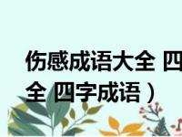 伤感成语大全 四字成语有哪些（伤感成语大全 四字成语）