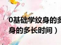 0基础学纹身的多长时间能学好（0基础学纹身的多长时间）