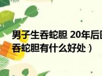 男子生吞蛇胆 20年后医生开颅时被眼前一幕惊呆（男子生吞蛇胆有什么好处）