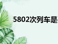 5802次列车是不是经常晚点（5802）