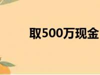 取500万现金（携500万现金开户）