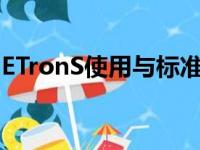 ETronS使用与标准型号相同的95kWh电池组