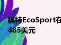 福特EcoSport在2020款车型年的起价为20,485美元