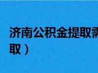 济南公积金提取需要什么条件（济南公积金提取）