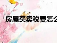 房屋买卖税费怎么算（房产营业税怎么算）