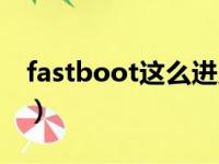 fastboot这么进入（fastboot模式怎么进入）