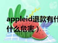 appleid退款有什么别的影响（苹果id退款有什么危害）