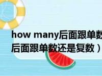 how many后面跟单数还是复数 回答是一个（how many后面跟单数还是复数）