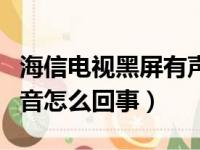 海信电视黑屏有声音怎么回事（电视黑屏有声音怎么回事）