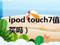 ipod touch7值得买吗（ipod touch6值得买吗）