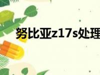 努比亚z17s处理器（努比亚z17处理器）