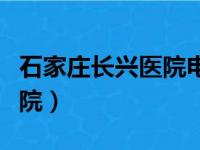 石家庄长兴医院电话号码多少（石家庄长兴医院）