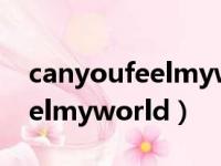 canyoufeelmyworld歌词含义（canyoufeelmyworld）