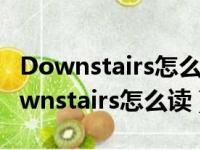 Downstairs怎么读音发音英语怎么说呢（downstairs怎么读）