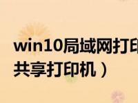 win10局域网打印机共享连接（win10局域网共享打印机）