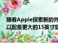 随着Apple探索新的外形尺寸2023款MacBookAir终于可以配备更大的15英寸显示屏