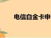 电信白金卡申请官网（电信白金卡）