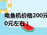 电鱼机价格200元左右排行榜（电鱼机价格200元左右）