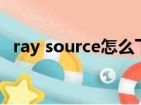 ray source怎么下载（raysource怎么用）