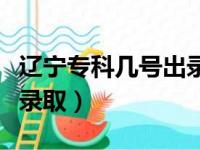 辽宁专科几号出录取结果（辽宁专科什么时候录取）