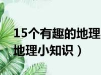 15个有趣的地理小知识手抄报（15个有趣的地理小知识）