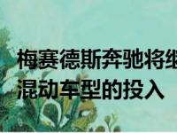 梅赛德斯奔驰将继续加大对纯电动以及插电式混动车型的投入